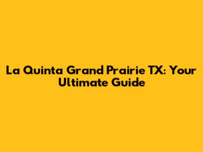La Quinta Grand Prairie TX: Your Ultimate Guide