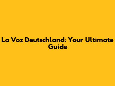 La Voz Deutschland: Your Ultimate Guide