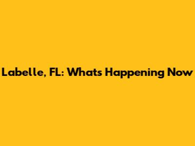 Labelle, FL: What's Happening Now