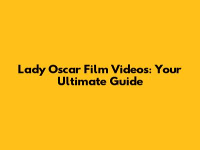 Lady Oscar Film Videos: Your Ultimate Guide