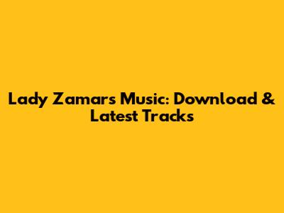 Lady Zamar's Music: Download & Latest Tracks