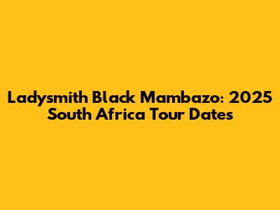 Ladysmith Black Mambazo: 2025 South Africa Tour Dates
