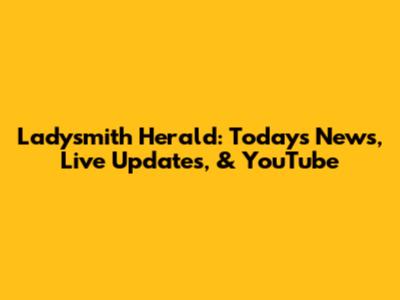 Ladysmith Herald: Today's News, Live Updates, & YouTube