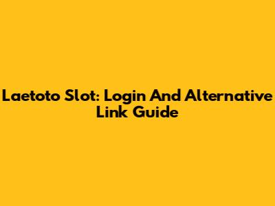 Laetoto Slot: Login And Alternative Link Guide