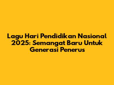 Lagu Hari Pendidikan Nasional 2025: Semangat Baru Untuk Generasi Penerus