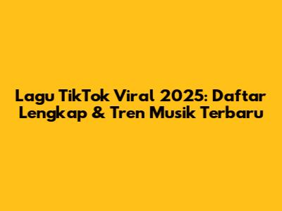 Lagu TikTok Viral 2025: Daftar Lengkap & Tren Musik Terbaru