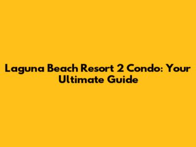 Laguna Beach Resort 2 Condo: Your Ultimate Guide