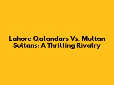 Lahore Qalandars Vs. Multan Sultans: A Thrilling Rivalry