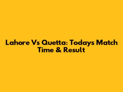 Lahore Vs Quetta: Today's Match Time & Result