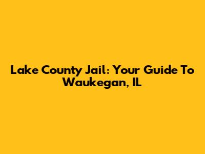 Lake County Jail: Your Guide To Waukegan, IL