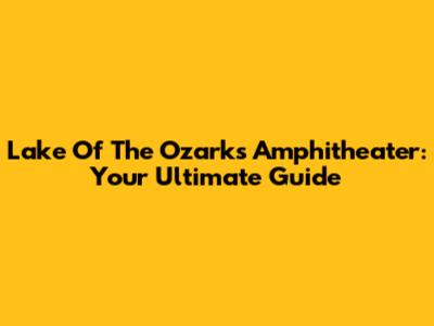 Lake Of The Ozarks Amphitheater: Your Ultimate Guide