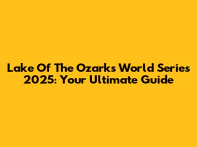 Lake Of The Ozarks World Series 2025: Your Ultimate Guide