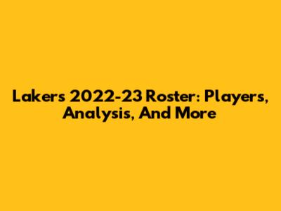 Lakers 2022-23 Roster: Players, Analysis, And More
