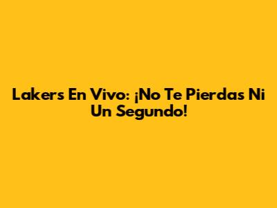 Lakers En Vivo: ¡No Te Pierdas Ni Un Segundo!