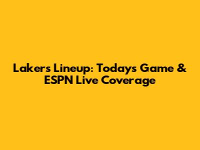 Lakers Lineup: Today's Game & ESPN Live Coverage
