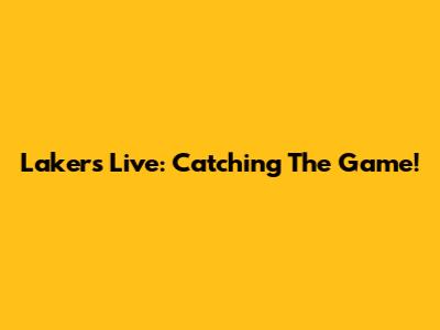 Lakers Live: Catching The Game!
