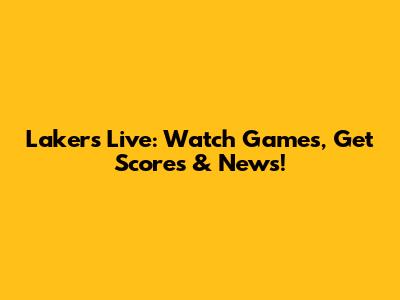 Lakers Live: Watch Games, Get Scores & News!