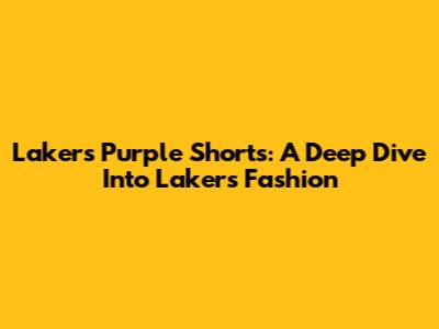 Lakers Purple Shorts: A Deep Dive Into Lakers Fashion