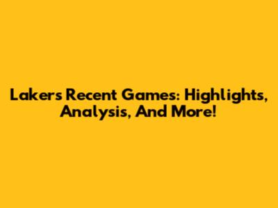 Lakers Recent Games: Highlights, Analysis, And More!