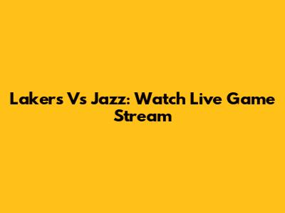 Lakers Vs Jazz: Watch Live Game Stream