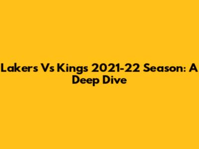 Lakers Vs Kings 2021-22 Season: A Deep Dive