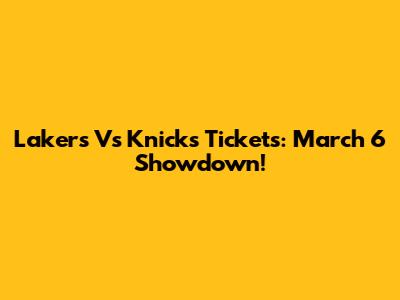 Lakers Vs Knicks Tickets: March 6 Showdown!