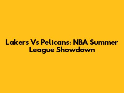 Lakers Vs Pelicans: NBA Summer League Showdown