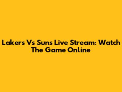Lakers Vs Suns Live Stream: Watch The Game Online