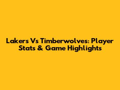 Lakers Vs Timberwolves: Player Stats & Game Highlights