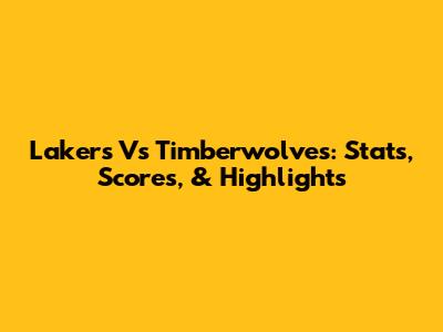 Lakers Vs Timberwolves: Stats, Scores, & Highlights