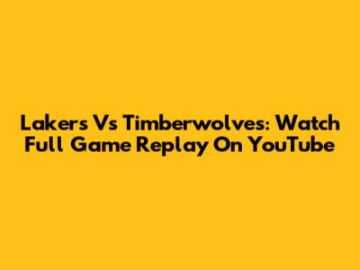 Lakers Vs Timberwolves: Watch Full Game Replay On YouTube