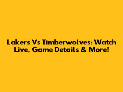 Lakers Vs Timberwolves: Watch Live, Game Details & More!