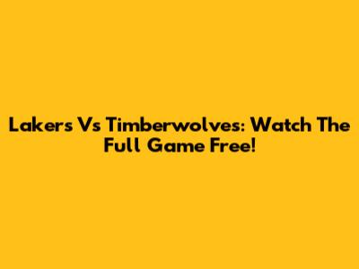 Lakers Vs Timberwolves: Watch The Full Game Free!