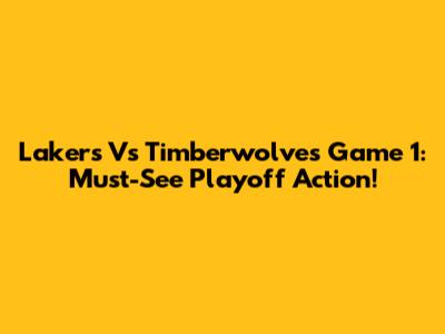 Lakers Vs Timberwolves Game 1: Must-See Playoff Action!