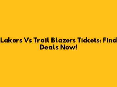 Lakers Vs Trail Blazers Tickets: Find Deals Now!