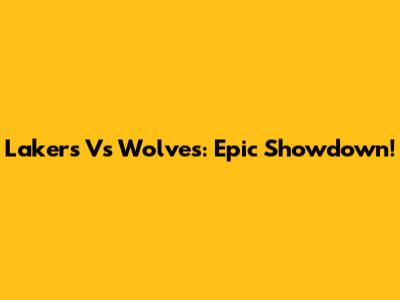 Lakers Vs Wolves: Epic Showdown!