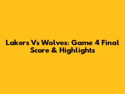 Lakers Vs Wolves: Game 4 Final Score & Highlights