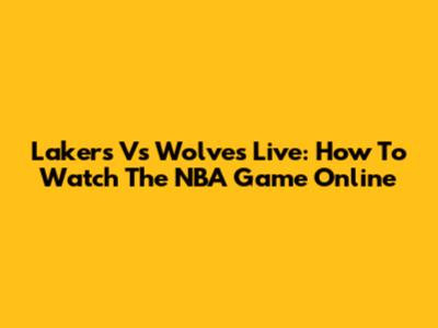 Lakers Vs Wolves Live: How To Watch The NBA Game Online