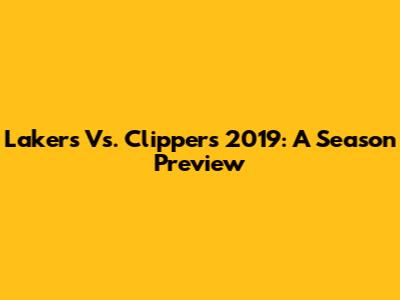 Lakers Vs. Clippers 2019: A Season Preview