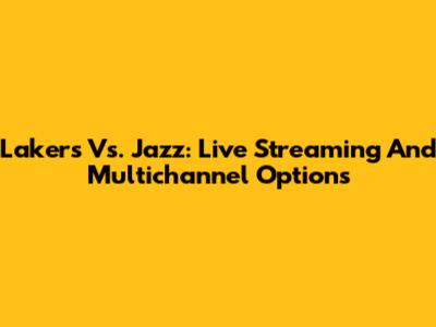 Lakers Vs. Jazz: Live Streaming And Multichannel Options