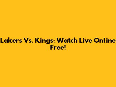 Lakers Vs. Kings: Watch Live Online Free!