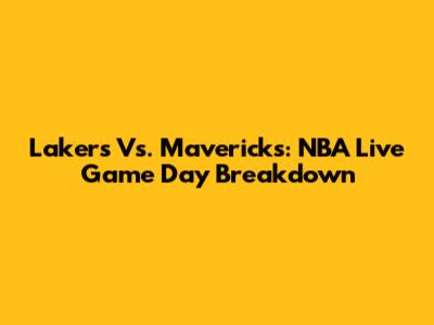 Lakers Vs. Mavericks: NBA Live Game Day Breakdown