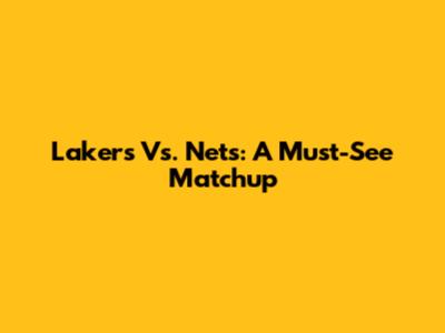 Lakers Vs. Nets: A Must-See Matchup