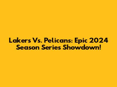 Lakers Vs. Pelicans: Epic 2024 Season Series Showdown!
