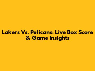 Lakers Vs. Pelicans: Live Box Score & Game Insights