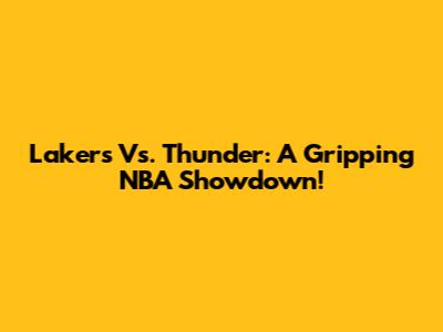Lakers Vs. Thunder: A Gripping NBA Showdown!