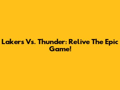 Lakers Vs. Thunder: Relive The Epic Game!