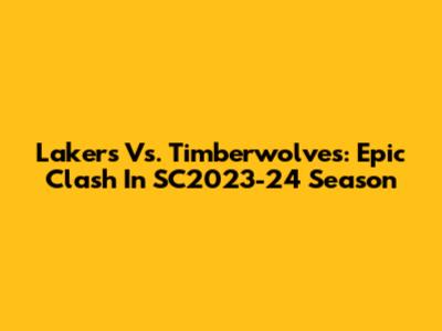 Lakers Vs. Timberwolves: Epic Clash In SC2023-24 Season