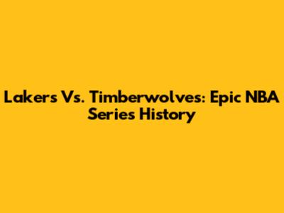 Lakers Vs. Timberwolves: Epic NBA Series History