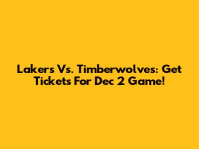 Lakers Vs. Timberwolves: Get Tickets For Dec 2 Game!